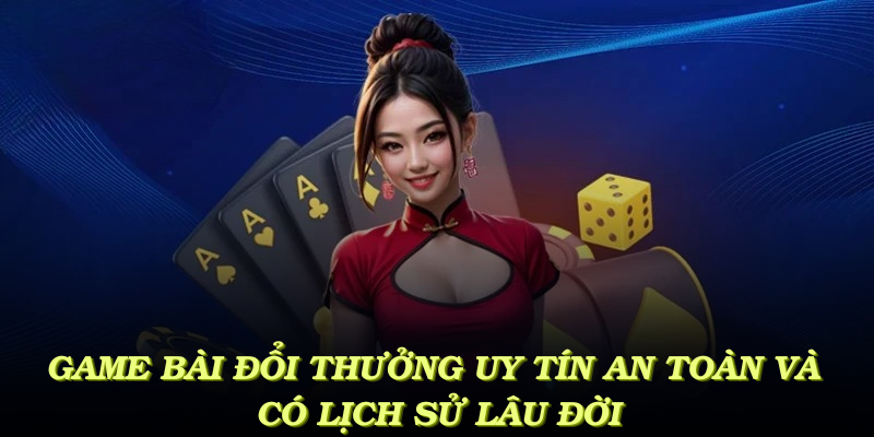 Game bài đổi thưởng uy tín với hệ thống an toàn và lịch sử lâu đời