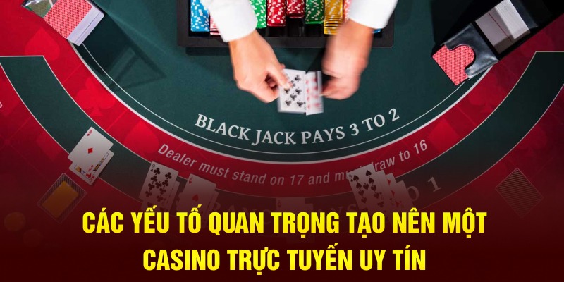 Các yếu tố quan trọng tạo nên một casino trực tuyến uy tín