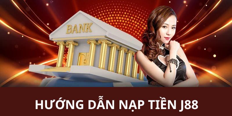 Hướng dẫn khách hàng cách tiền hành nạp tiền J88 chi tiết