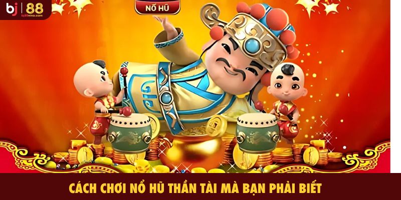 Cách chơi Nổ Hũ Thần Tài mà bạn phải biết